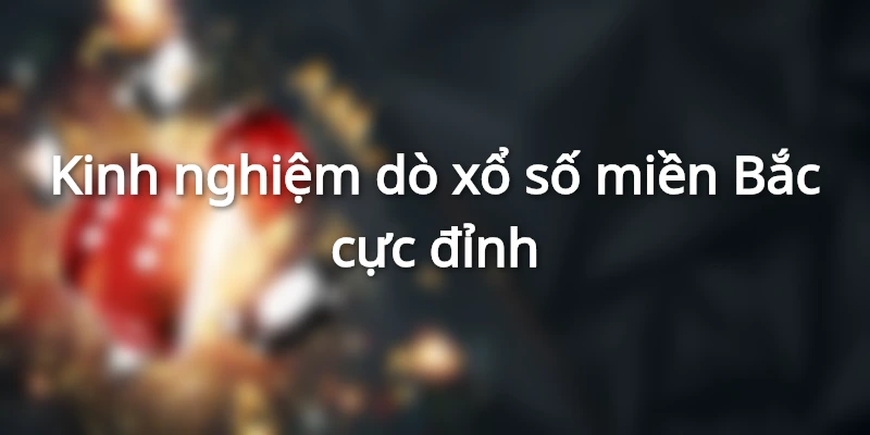 Mẹo Dò Xổ Số Miền Bắc Chắc Thắng Từ Chuyên Gia